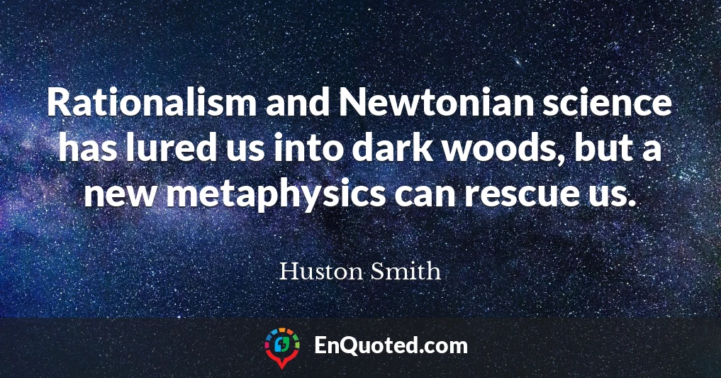 Rationalism and Newtonian science has lured us into dark woods, but a new metaphysics can rescue us.