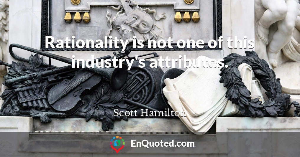 Rationality is not one of this industry's attributes.