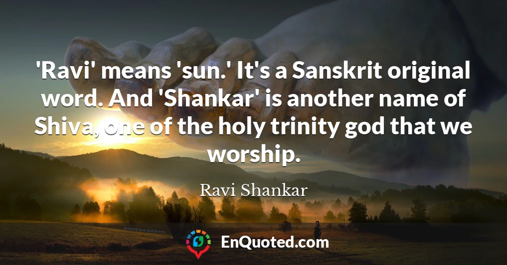 'Ravi' means 'sun.' It's a Sanskrit original word. And 'Shankar' is another name of Shiva, one of the holy trinity god that we worship.