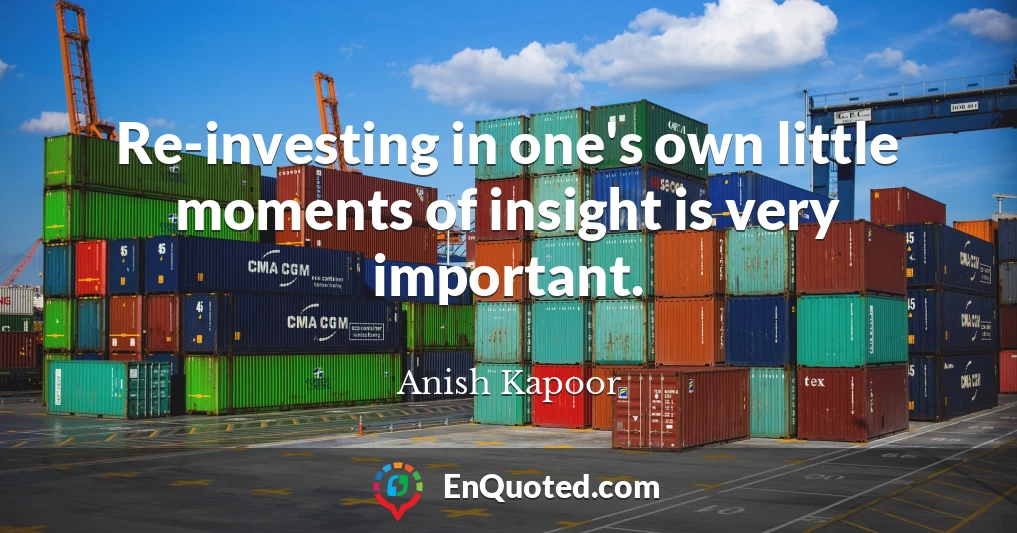 Re-investing in one's own little moments of insight is very important.