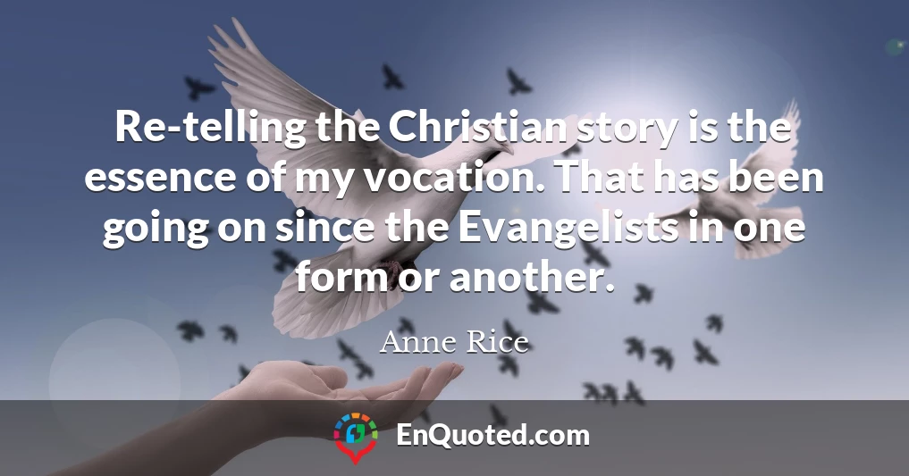 Re-telling the Christian story is the essence of my vocation. That has been going on since the Evangelists in one form or another.
