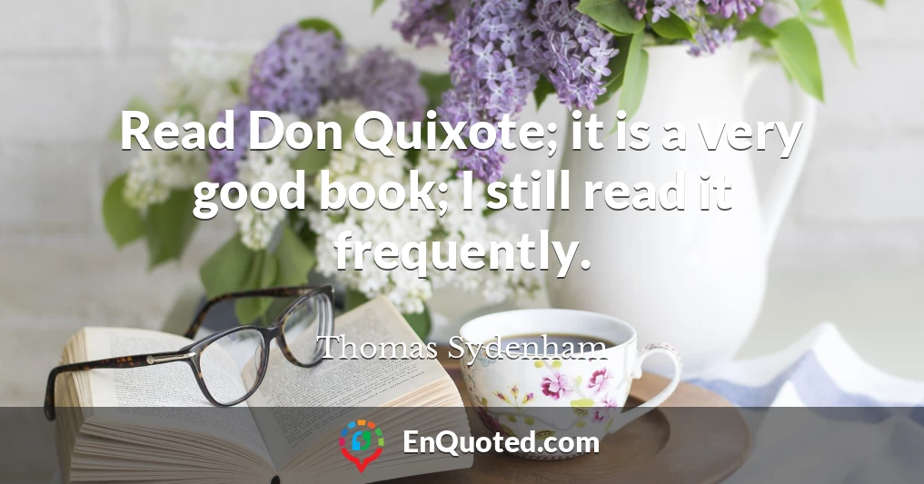 Read Don Quixote; it is a very good book; I still read it frequently.