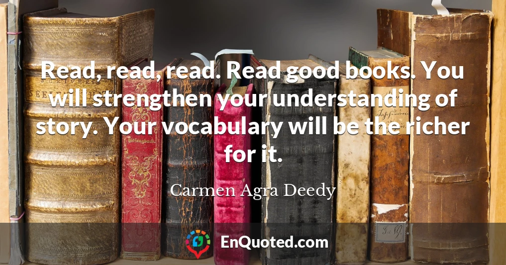 Read, read, read. Read good books. You will strengthen your understanding of story. Your vocabulary will be the richer for it.