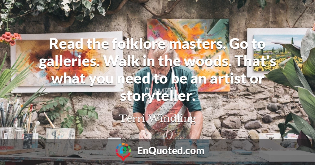 Read the folklore masters. Go to galleries. Walk in the woods. That's what you need to be an artist or storyteller.