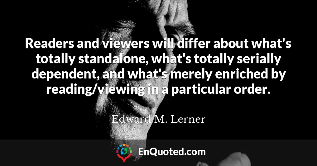 Readers and viewers will differ about what's totally standalone, what's totally serially dependent, and what's merely enriched by reading/viewing in a particular order.