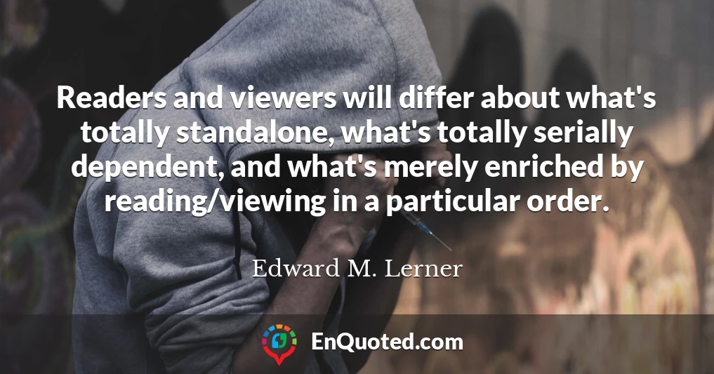 Readers and viewers will differ about what's totally standalone, what's totally serially dependent, and what's merely enriched by reading/viewing in a particular order.