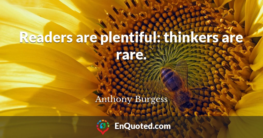 Readers are plentiful: thinkers are rare.