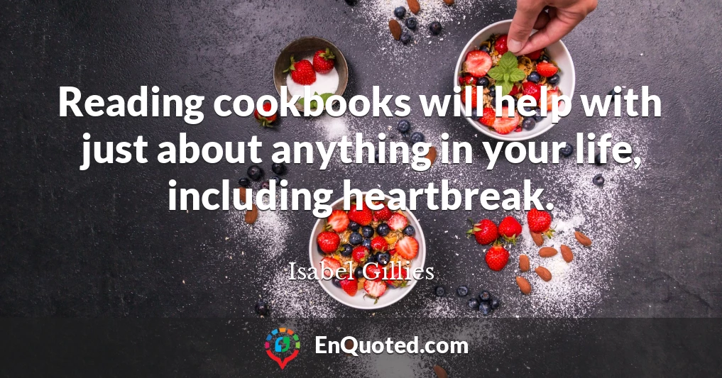 Reading cookbooks will help with just about anything in your life, including heartbreak.