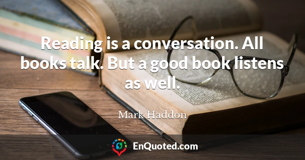 Reading is a conversation. All books talk. But a good book listens as well.