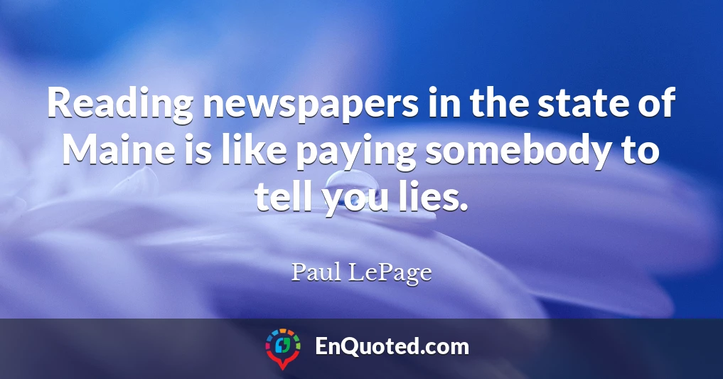 Reading newspapers in the state of Maine is like paying somebody to tell you lies.