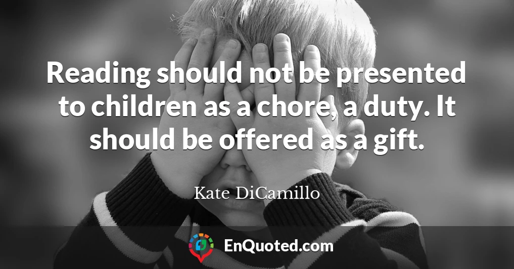 Reading should not be presented to children as a chore, a duty. It should be offered as a gift.