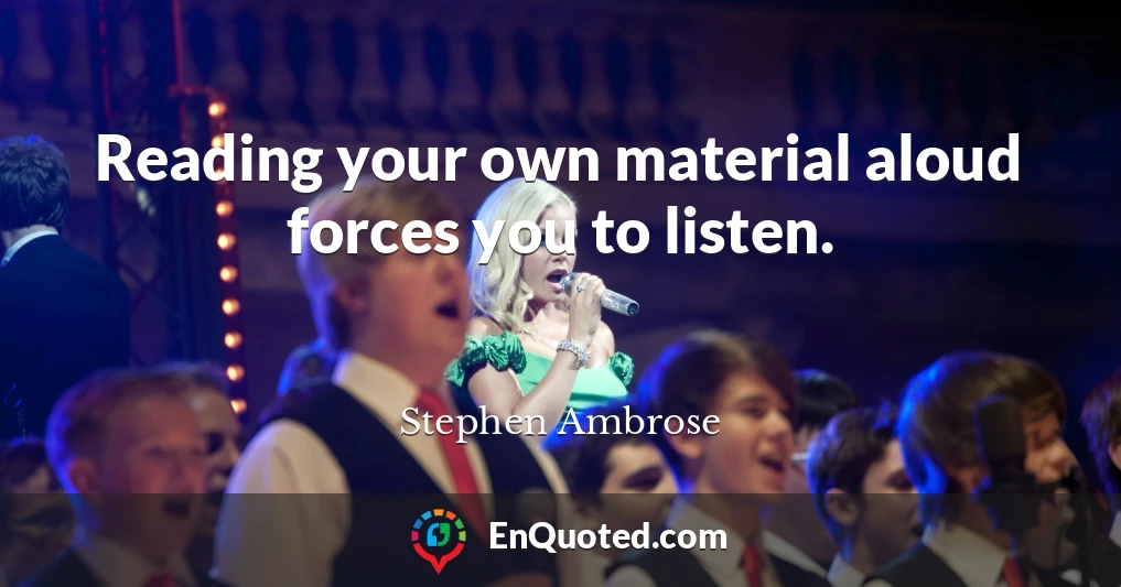 Reading your own material aloud forces you to listen.