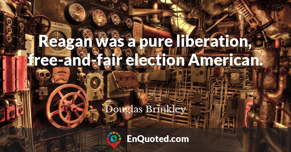 Reagan was a pure liberation, free-and-fair election American.