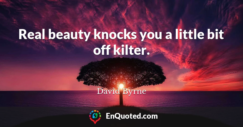 Real beauty knocks you a little bit off kilter.