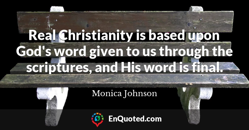 Real Christianity is based upon God's word given to us through the scriptures, and His word is final.