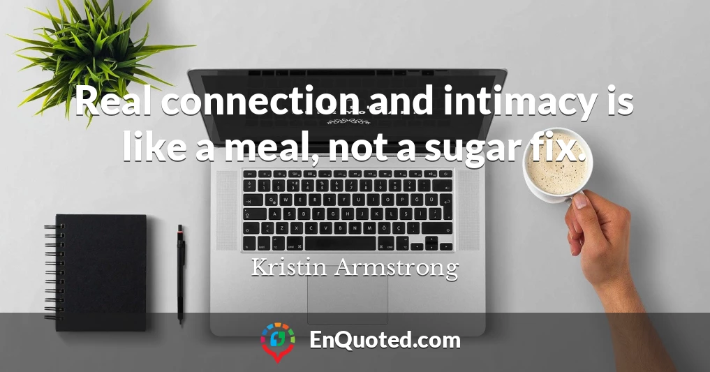 Real connection and intimacy is like a meal, not a sugar fix.