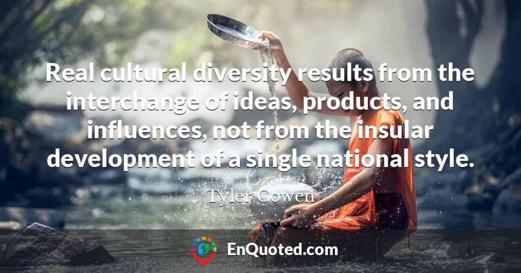 Real cultural diversity results from the interchange of ideas, products, and influences, not from the insular development of a single national style.