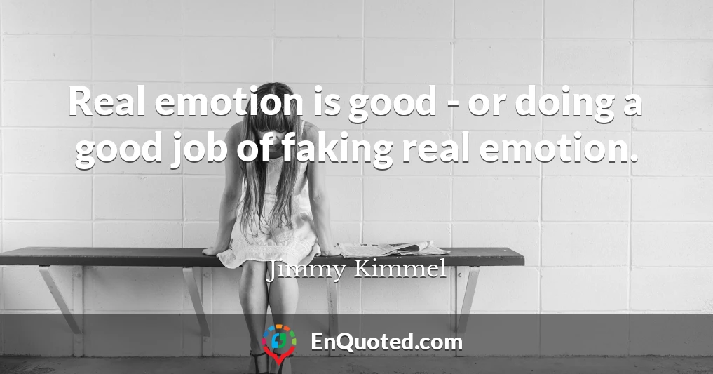 Real emotion is good - or doing a good job of faking real emotion.
