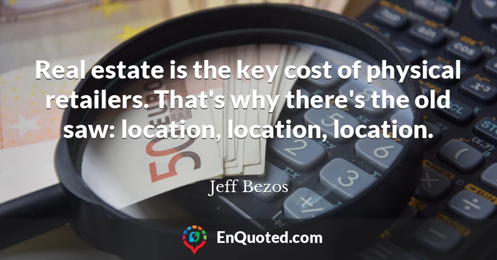 Real estate is the key cost of physical retailers. That's why there's the old saw: location, location, location.