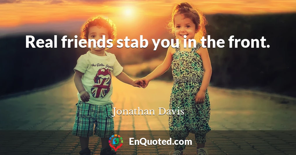 Real friends stab you in the front.