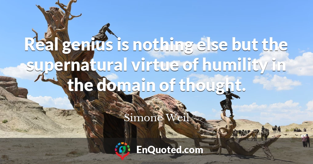 Real genius is nothing else but the supernatural virtue of humility in the domain of thought.