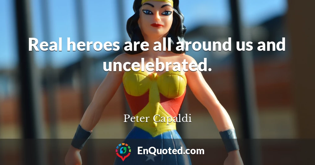 Real heroes are all around us and uncelebrated.
