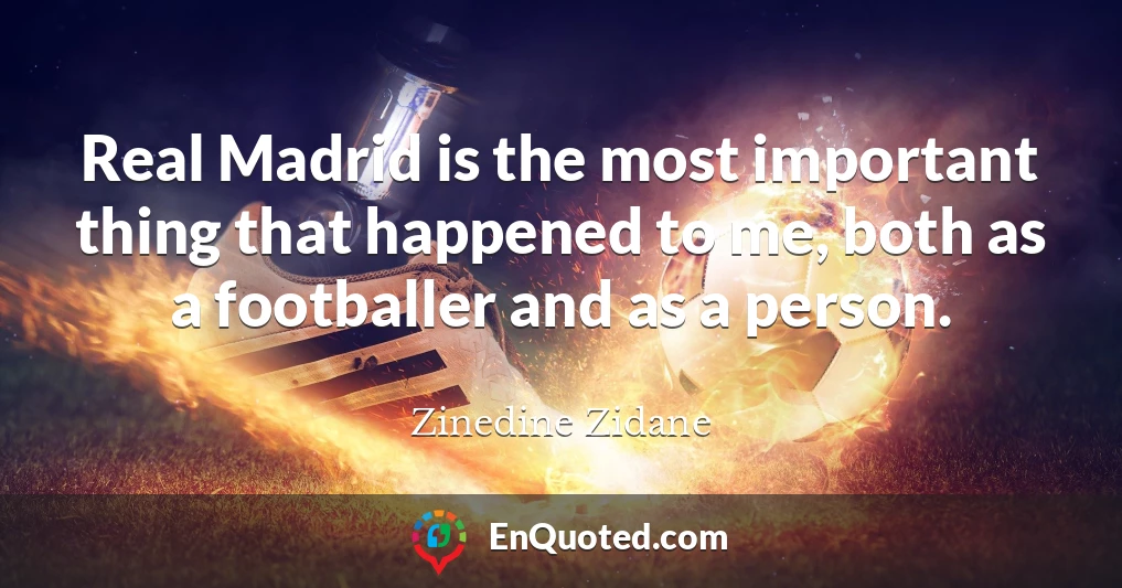 Real Madrid is the most important thing that happened to me, both as a footballer and as a person.