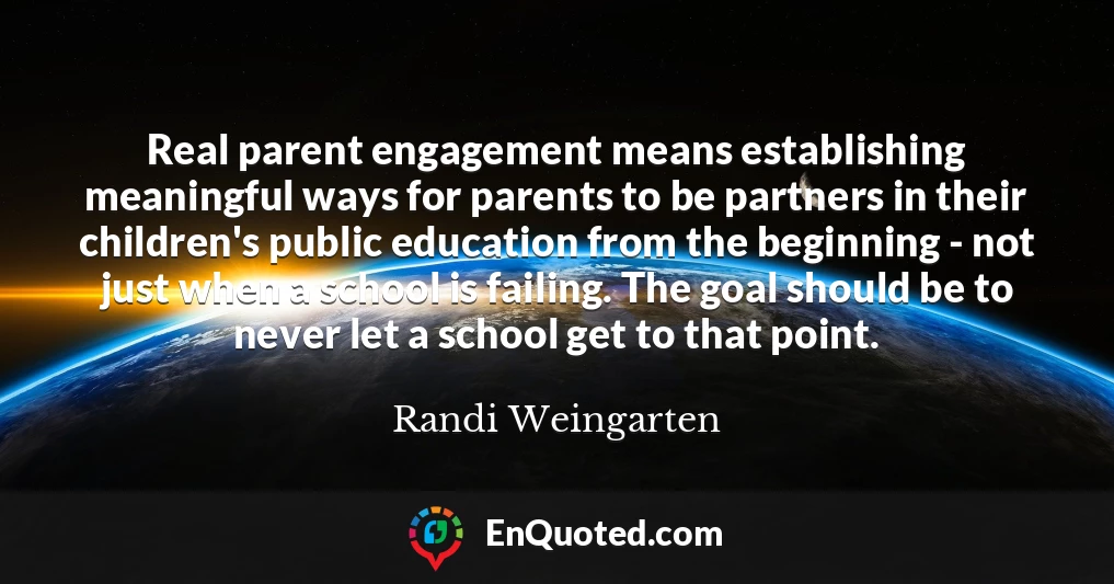 Real parent engagement means establishing meaningful ways for parents to be partners in their children's public education from the beginning - not just when a school is failing. The goal should be to never let a school get to that point.