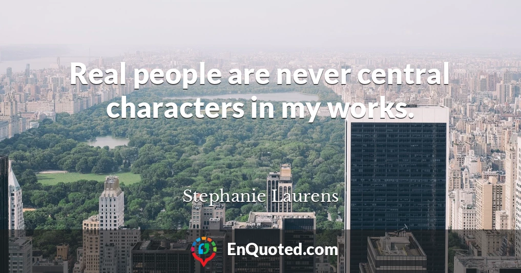 Real people are never central characters in my works.