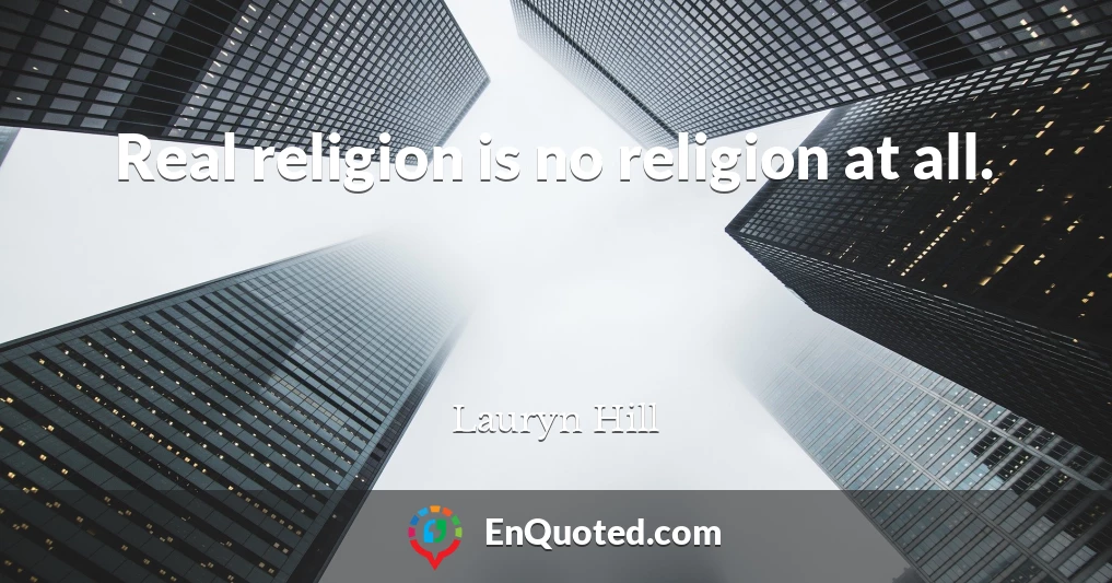 Real religion is no religion at all.