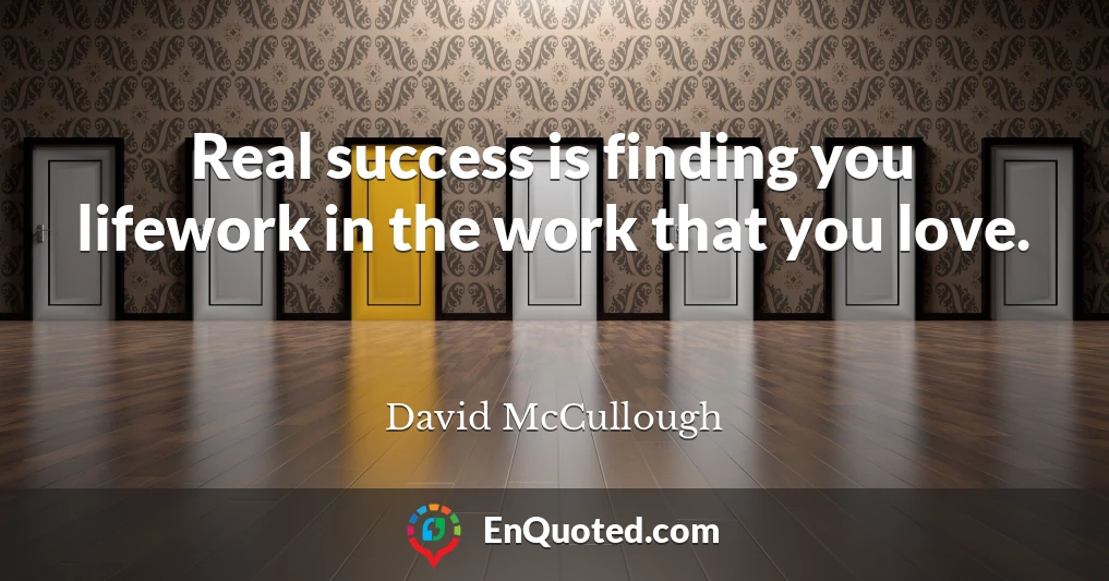 Real success is finding you lifework in the work that you love.