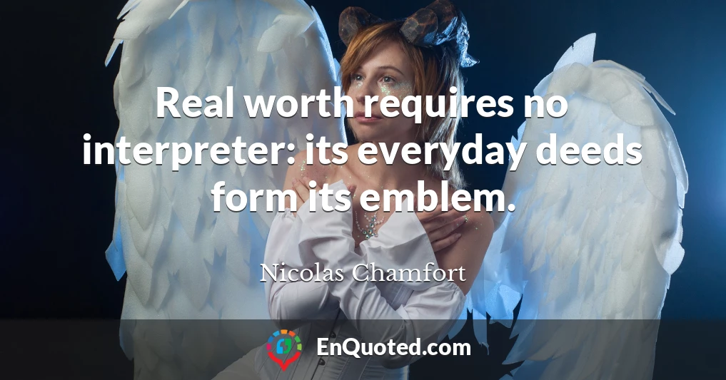 Real worth requires no interpreter: its everyday deeds form its emblem.