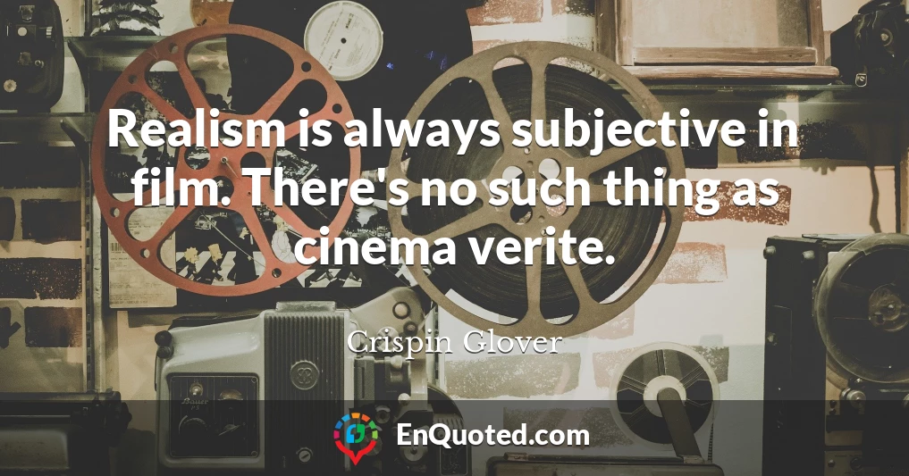 Realism is always subjective in film. There's no such thing as cinema verite.