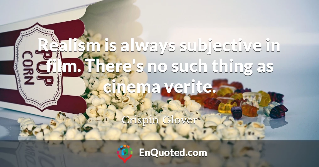 Realism is always subjective in film. There's no such thing as cinema verite.