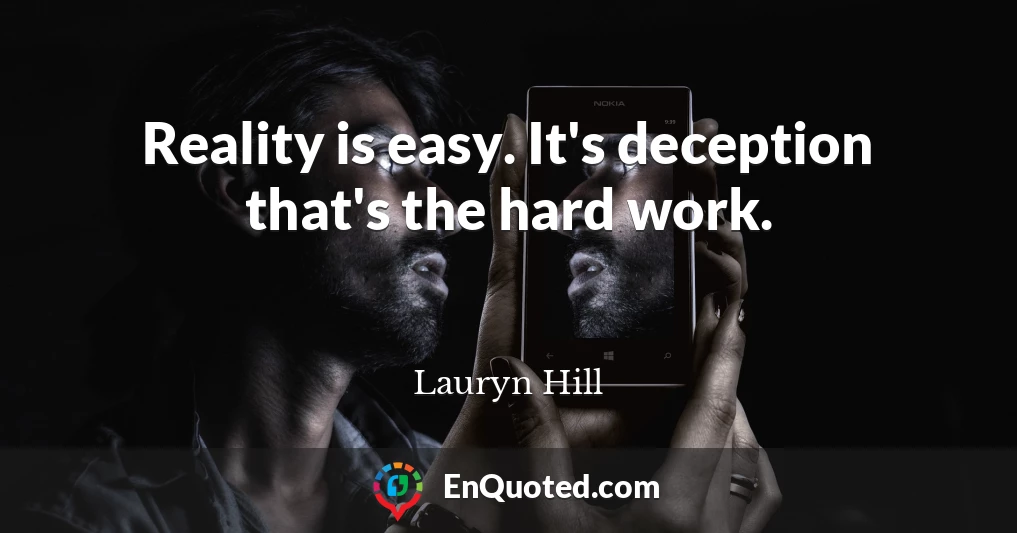 Reality is easy. It's deception that's the hard work.