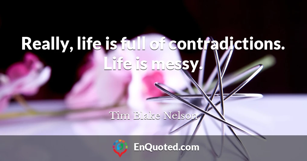 Really, life is full of contradictions. Life is messy.