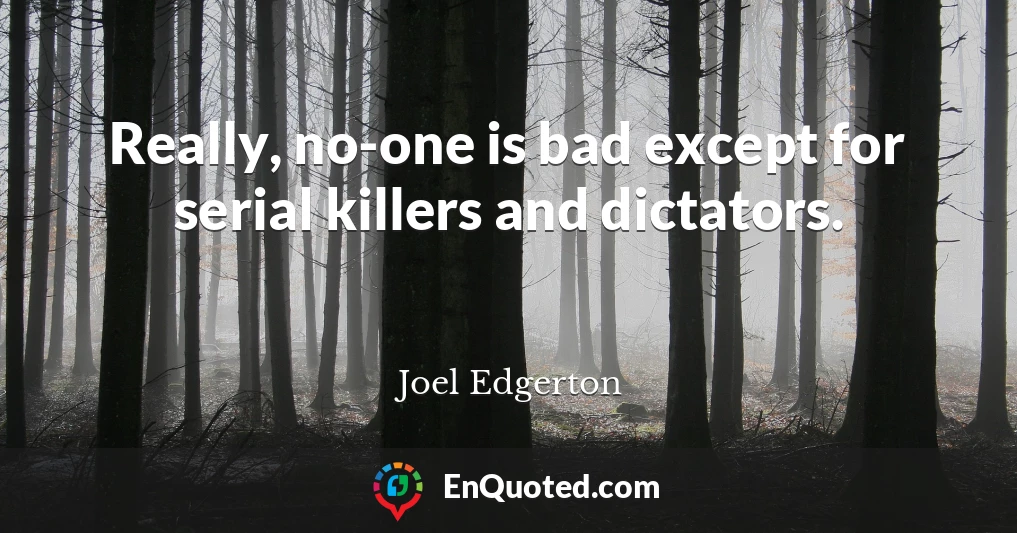 Really, no-one is bad except for serial killers and dictators.