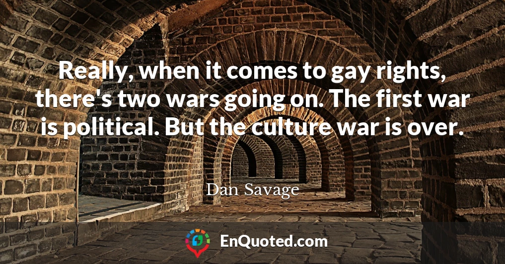 Really, when it comes to gay rights, there's two wars going on. The first war is political. But the culture war is over.