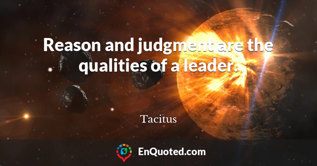 Reason and judgment are the qualities of a leader.