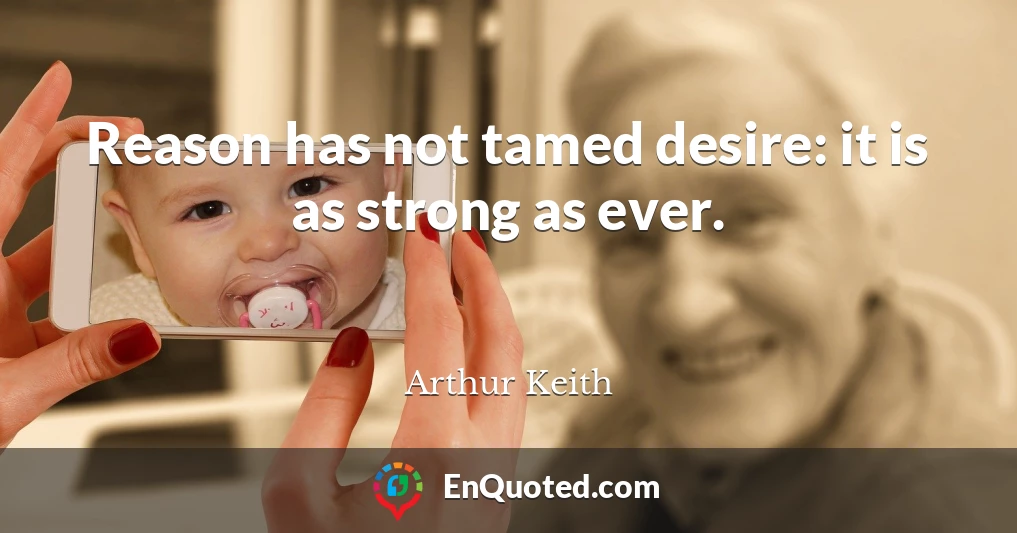 Reason has not tamed desire: it is as strong as ever.
