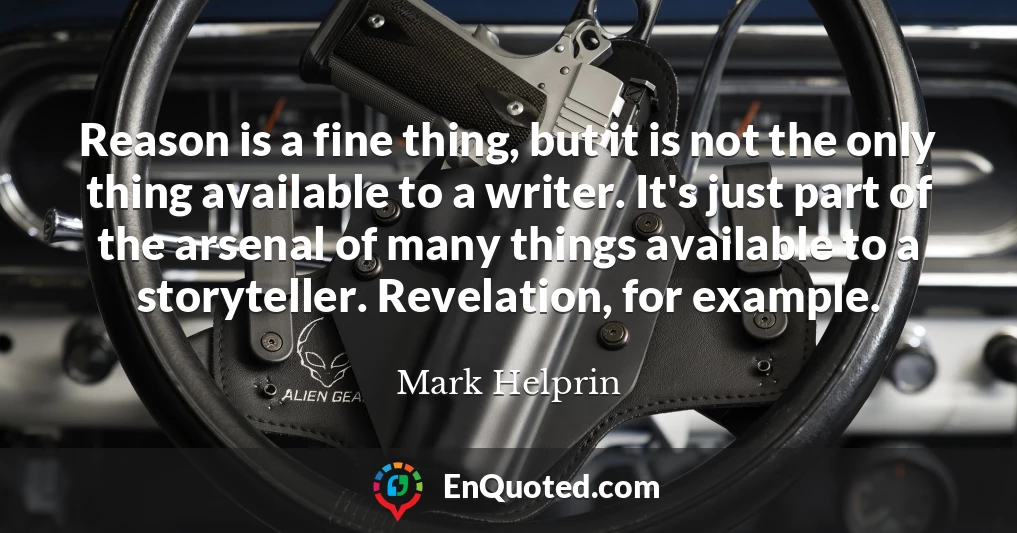 Reason is a fine thing, but it is not the only thing available to a writer. It's just part of the arsenal of many things available to a storyteller. Revelation, for example.