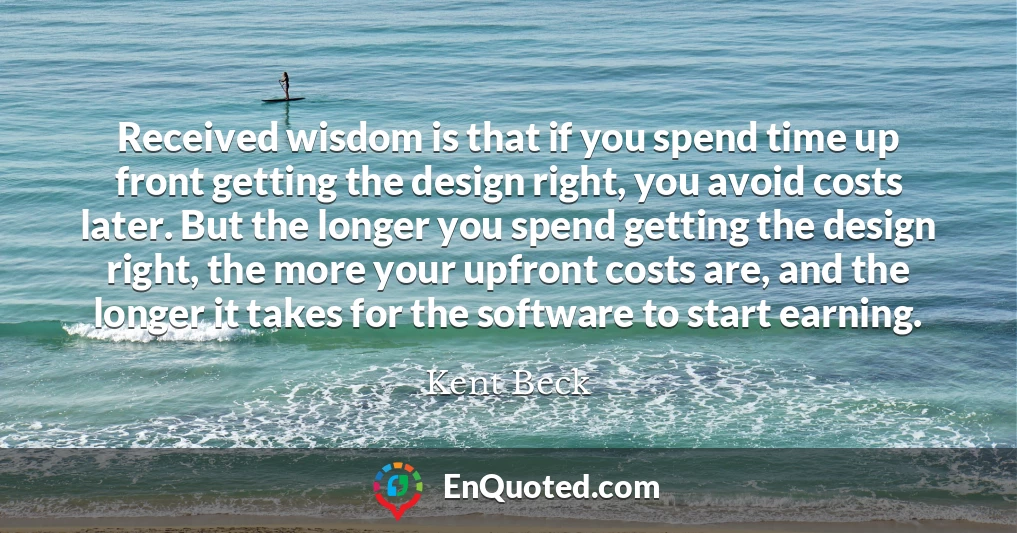 Received wisdom is that if you spend time up front getting the design right, you avoid costs later. But the longer you spend getting the design right, the more your upfront costs are, and the longer it takes for the software to start earning.