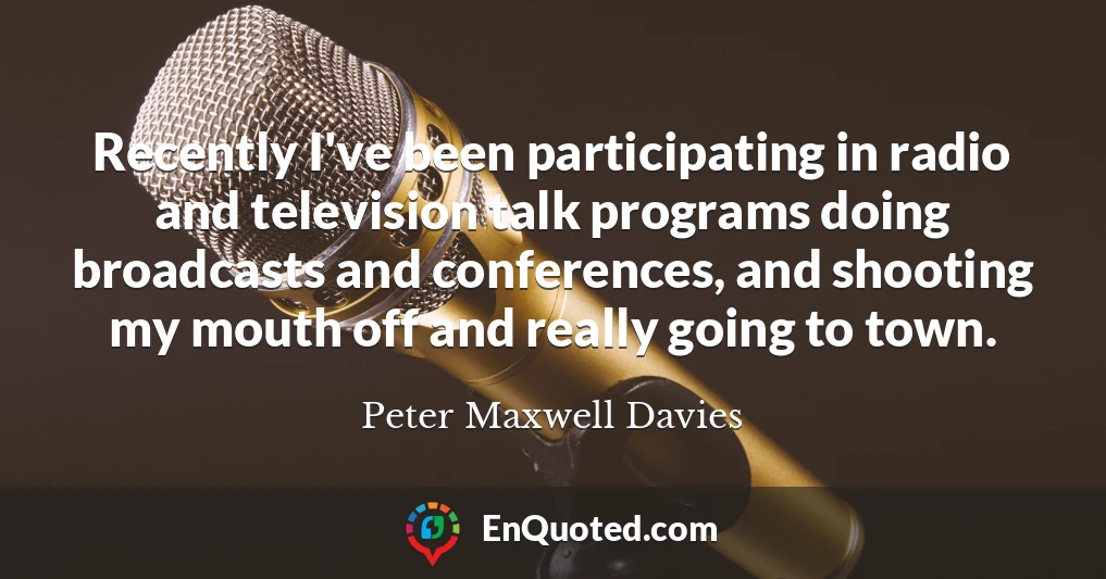 Recently I've been participating in radio and television talk programs doing broadcasts and conferences, and shooting my mouth off and really going to town.