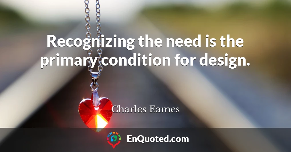 Recognizing the need is the primary condition for design.