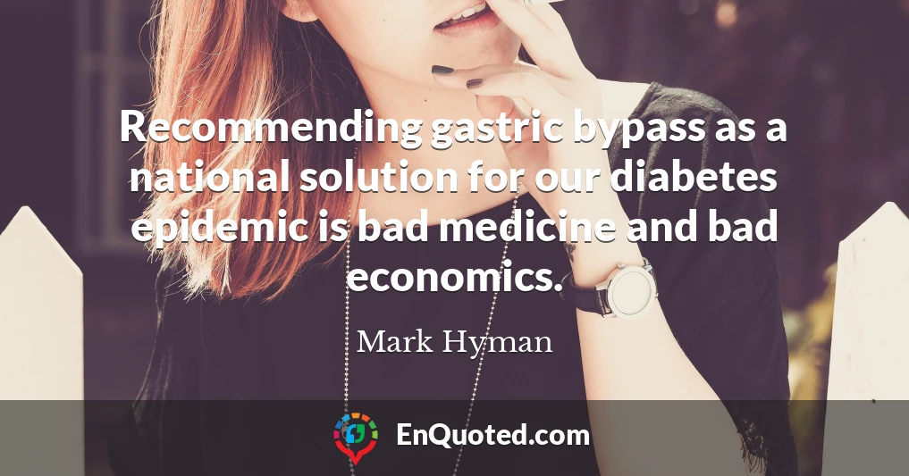 Recommending gastric bypass as a national solution for our diabetes epidemic is bad medicine and bad economics.