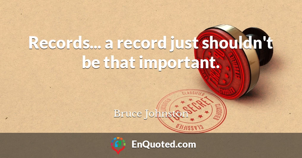 Records... a record just shouldn't be that important.