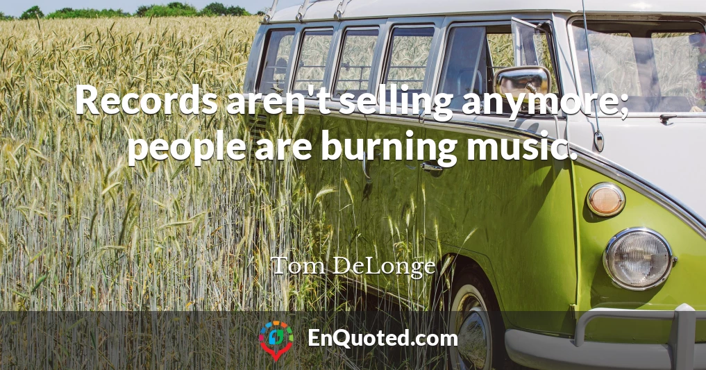 Records aren't selling anymore; people are burning music.