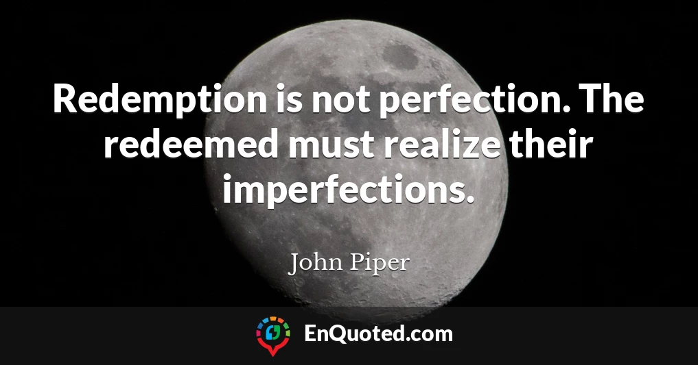 Redemption is not perfection. The redeemed must realize their imperfections.