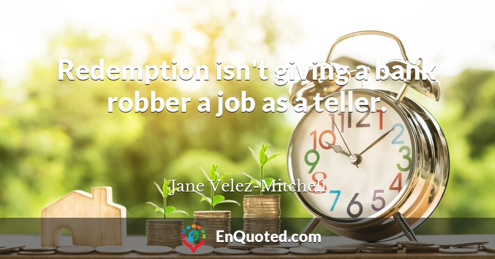 Redemption isn't giving a bank robber a job as a teller.