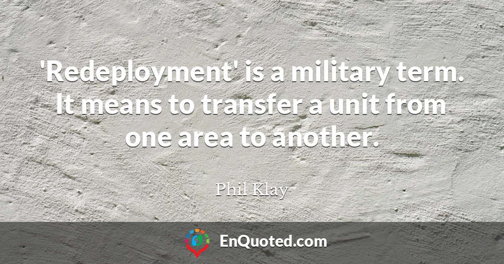 'Redeployment' is a military term. It means to transfer a unit from one area to another.